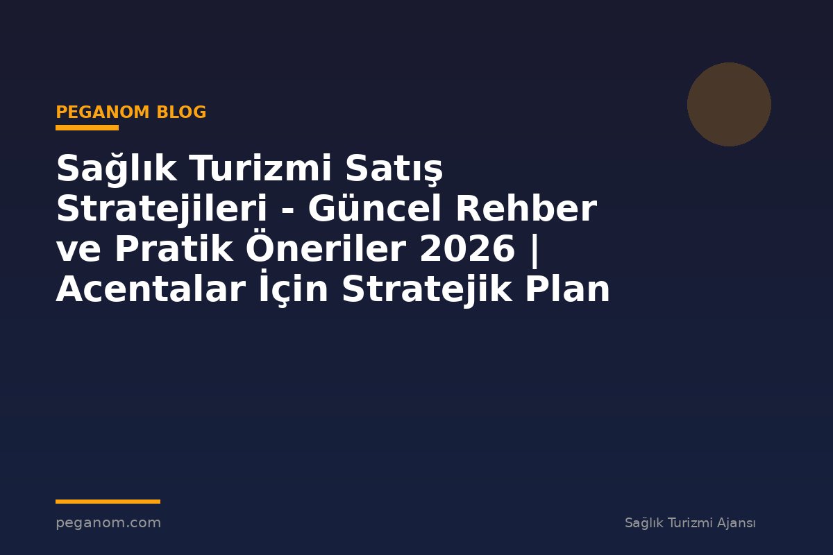 Sağlık Turizmi Satış Stratejileri - Güncel Rehber ve Pratik Öneriler 2026 | Acentalar İçin Stratejik Plan