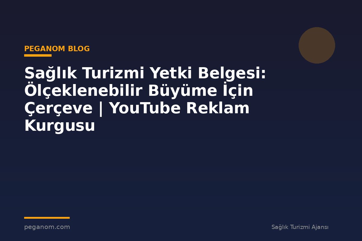 Sağlık Turizmi Yetki Belgesi: Ölçeklenebilir Büyüme İçin Çerçeve | YouTube Reklam Kurgusu
