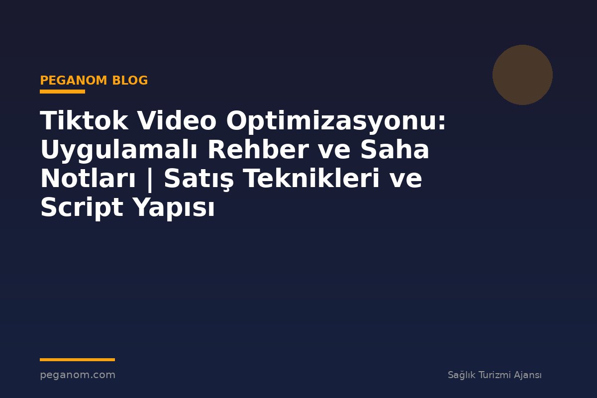 Tiktok Video Optimizasyonu: Uygulamalı Rehber ve Saha Notları | Satış Teknikleri ve Script Yapısı
