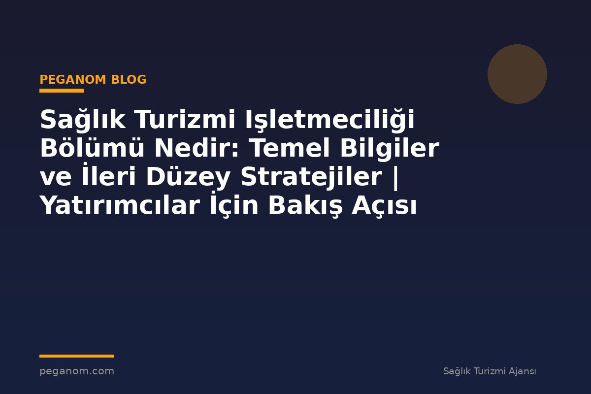Sağlık Turizmi Işletmeciliği Bölümü Nedir: Temel Bilgiler ve İleri Düzey Stratejiler | Yatırımcılar İçin Bakış Açısı
