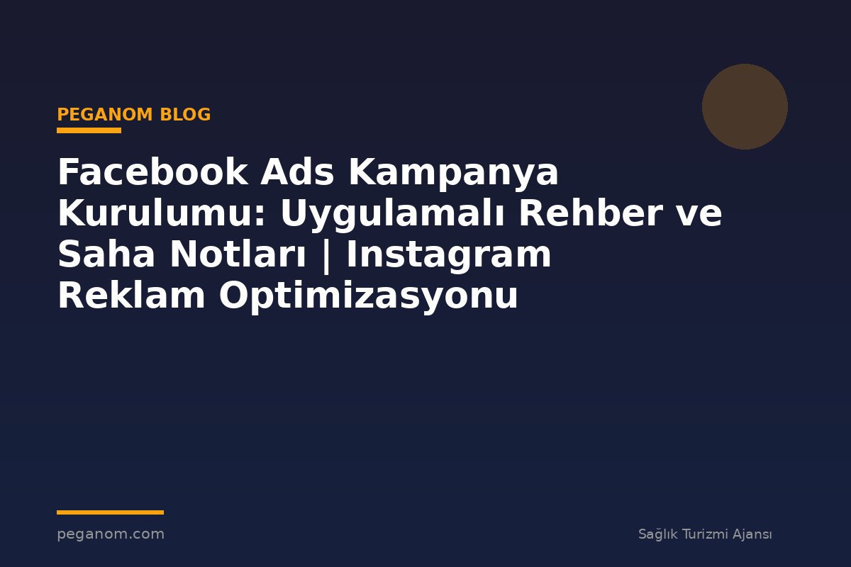 Facebook Ads Kampanya Kurulumu: Uygulamalı Rehber ve Saha Notları | Instagram Reklam Optimizasyonu