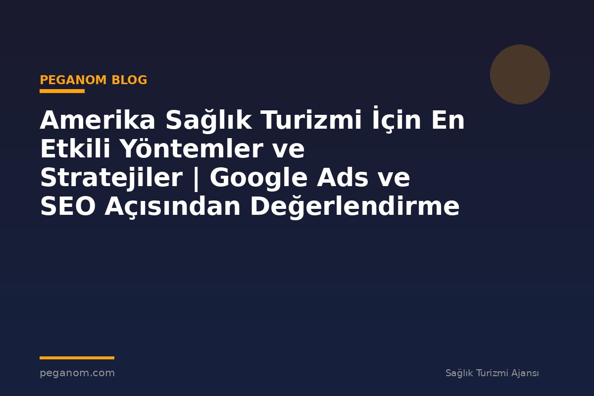 Amerika Sağlık Turizmi İçin En Etkili Yöntemler ve Stratejiler | Google Ads ve SEO Açısından Değerlendirme