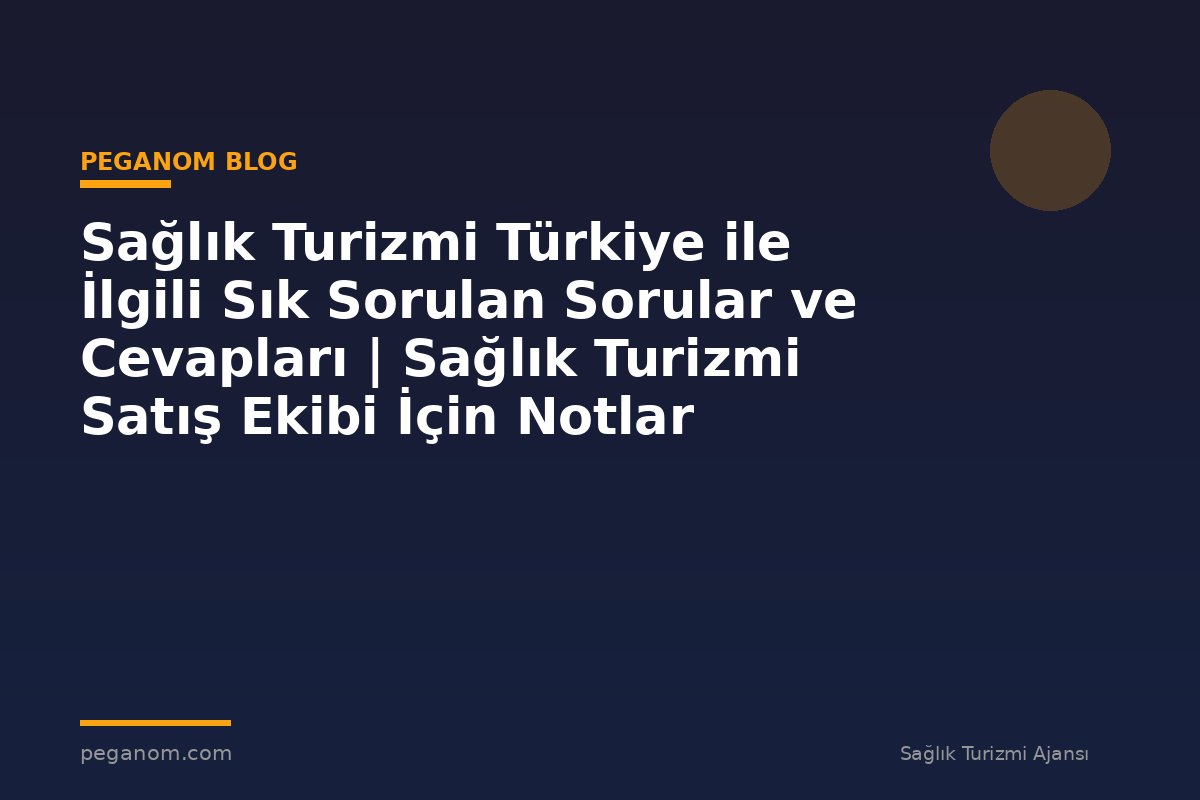 Sağlık Turizmi Türkiye ile İlgili Sık Sorulan Sorular ve Cevapları | Sağlık Turizmi Satış Ekibi İçin Notlar