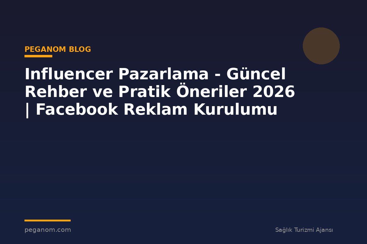 Influencer Pazarlama - Güncel Rehber ve Pratik Öneriler 2026 | Facebook Reklam Kurulumu