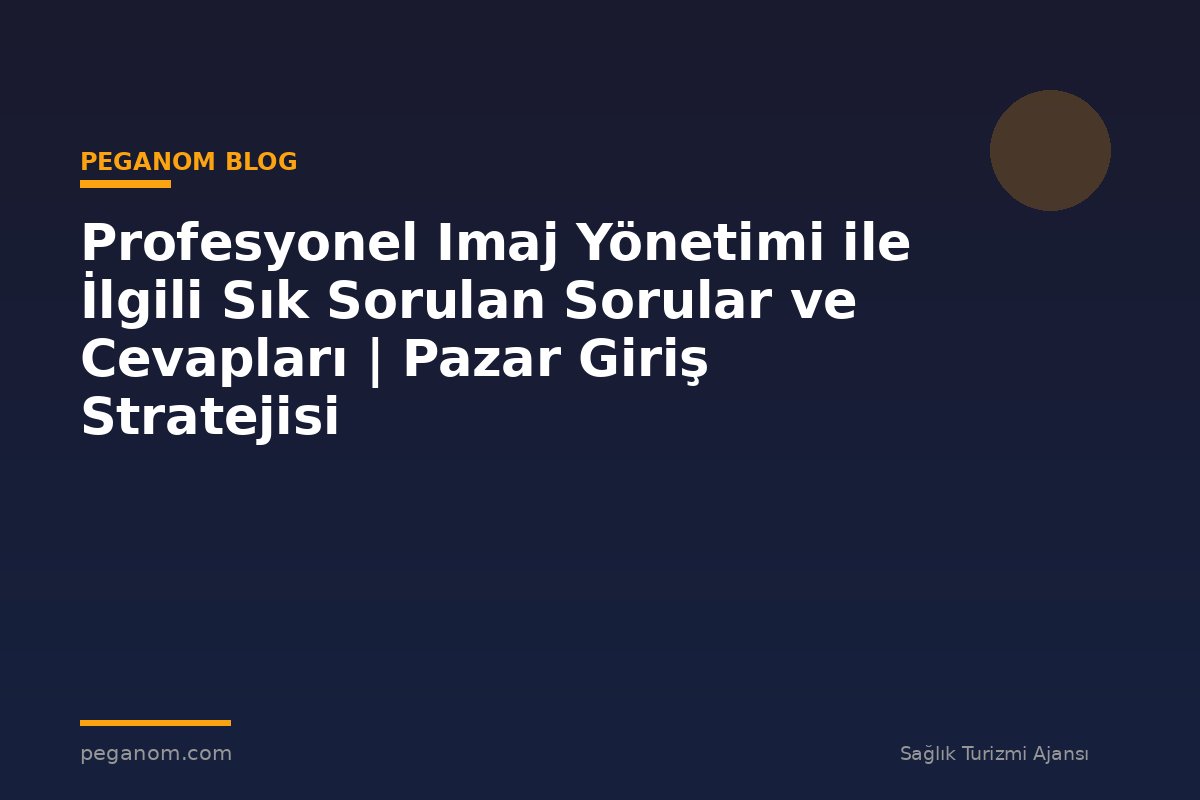 Profesyonel Imaj Yönetimi ile İlgili Sık Sorulan Sorular ve Cevapları | Pazar Giriş Stratejisi