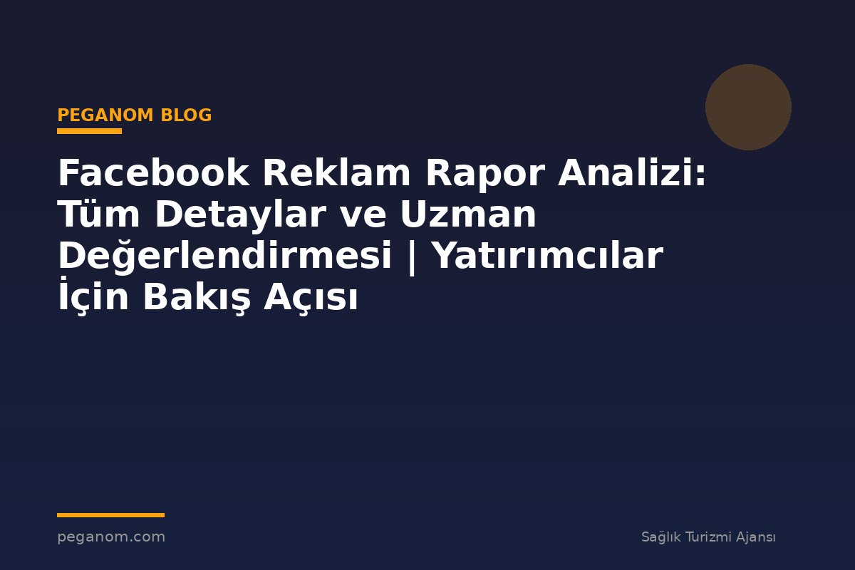 Facebook Reklam Rapor Analizi: Tüm Detaylar ve Uzman Değerlendirmesi | Yatırımcılar İçin Bakış Açısı
