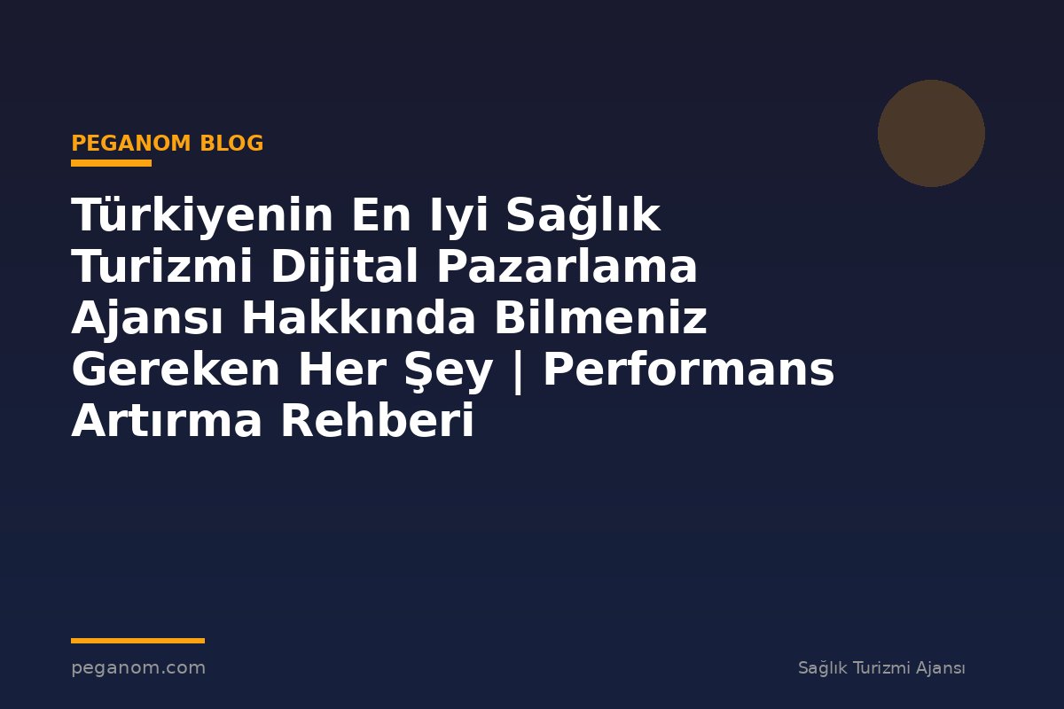 Türkiyenin En Iyi Sağlık Turizmi Dijital Pazarlama Ajansı Hakkında Bilmeniz Gereken Her Şey | Performans Artırma Rehberi