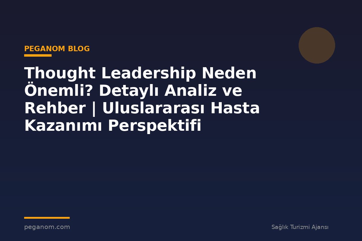Thought Leadership Neden Önemli? Detaylı Analiz ve Rehber | Uluslararası Hasta Kazanımı Perspektifi