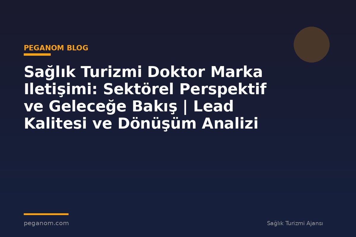 Sağlık Turizmi Doktor Marka Iletişimi: Sektörel Perspektif ve Geleceğe Bakış | Lead Kalitesi ve Dönüşüm Analizi