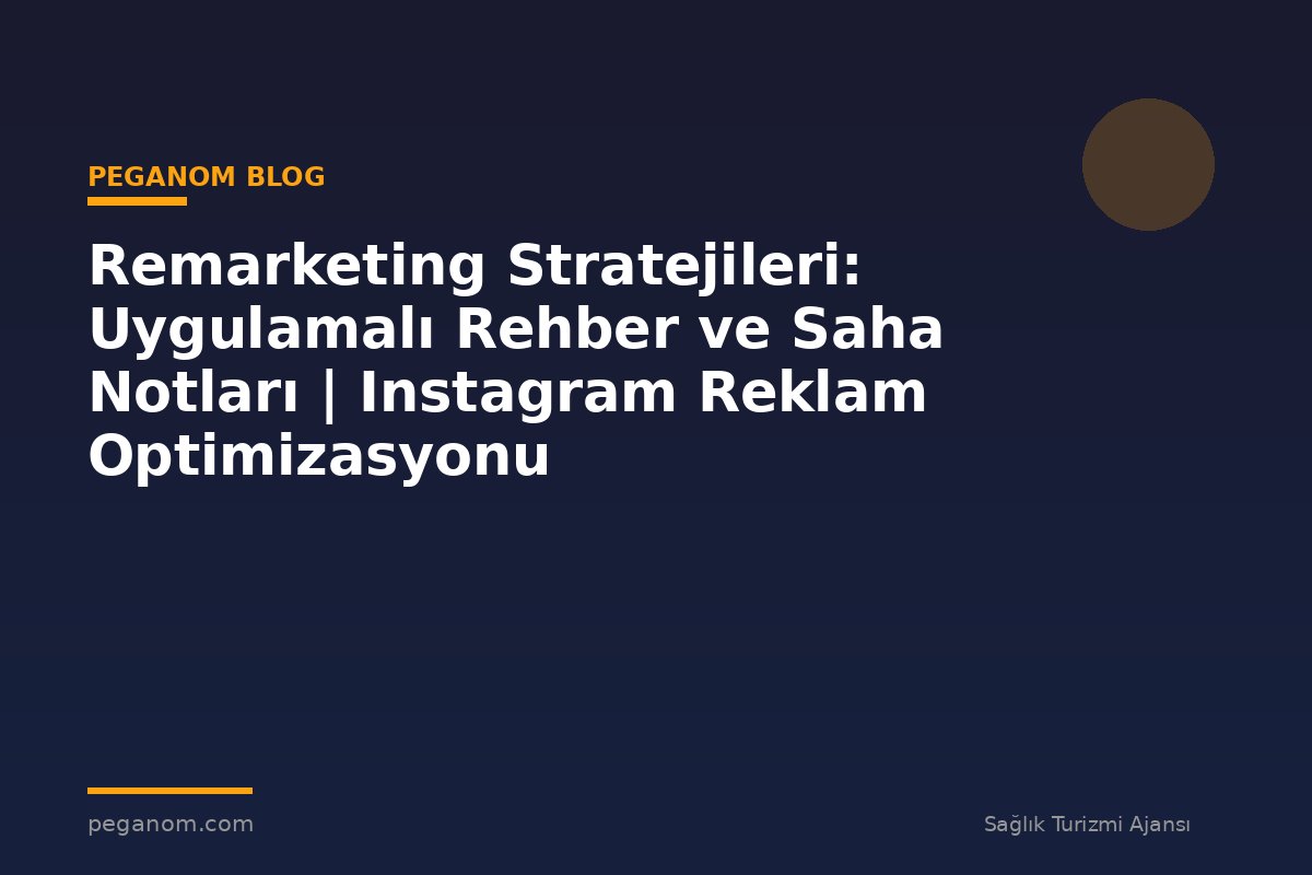Remarketing Stratejileri: Uygulamalı Rehber ve Saha Notları | Instagram Reklam Optimizasyonu