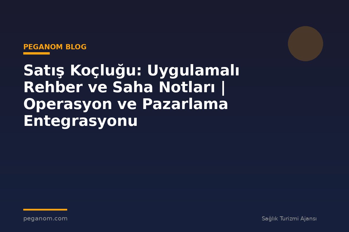 Satış Koçluğu: Uygulamalı Rehber ve Saha Notları | Operasyon ve Pazarlama Entegrasyonu