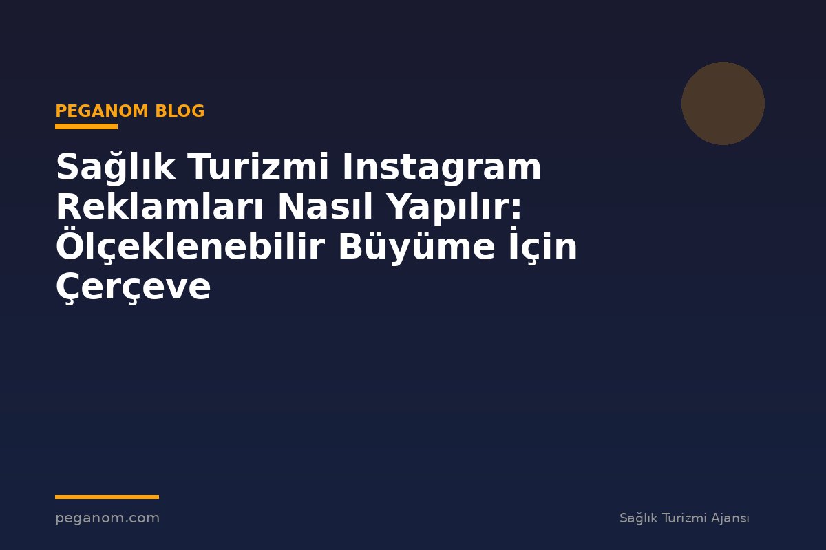 Sağlık Turizmi Instagram Reklamları Nasıl Yapılır: Ölçeklenebilir Büyüme İçin Çerçeve