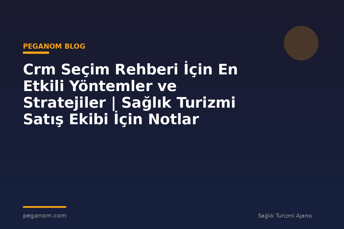 Crm Seçim Rehberi İçin En Etkili Yöntemler ve Stratejiler | Sağlık Turizmi Satış Ekibi İçin Notlar