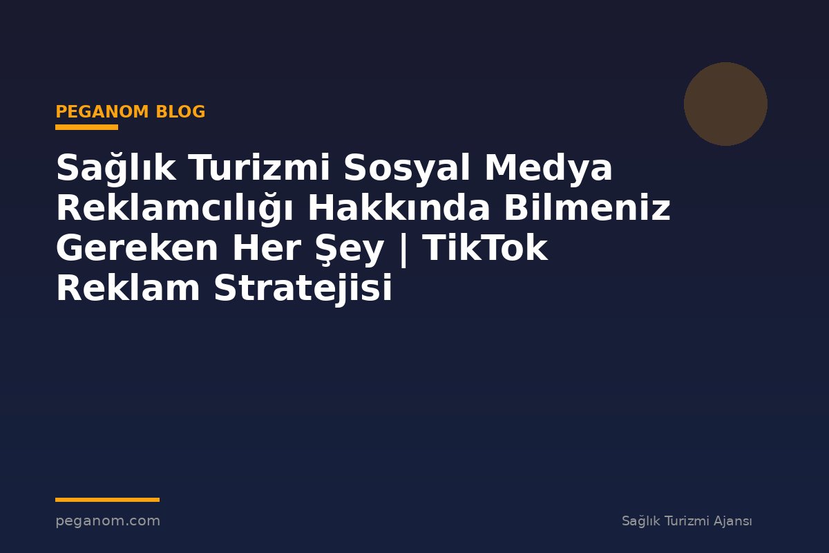 Sağlık Turizmi Sosyal Medya Reklamcılığı Hakkında Bilmeniz Gereken Her Şey | TikTok Reklam Stratejisi