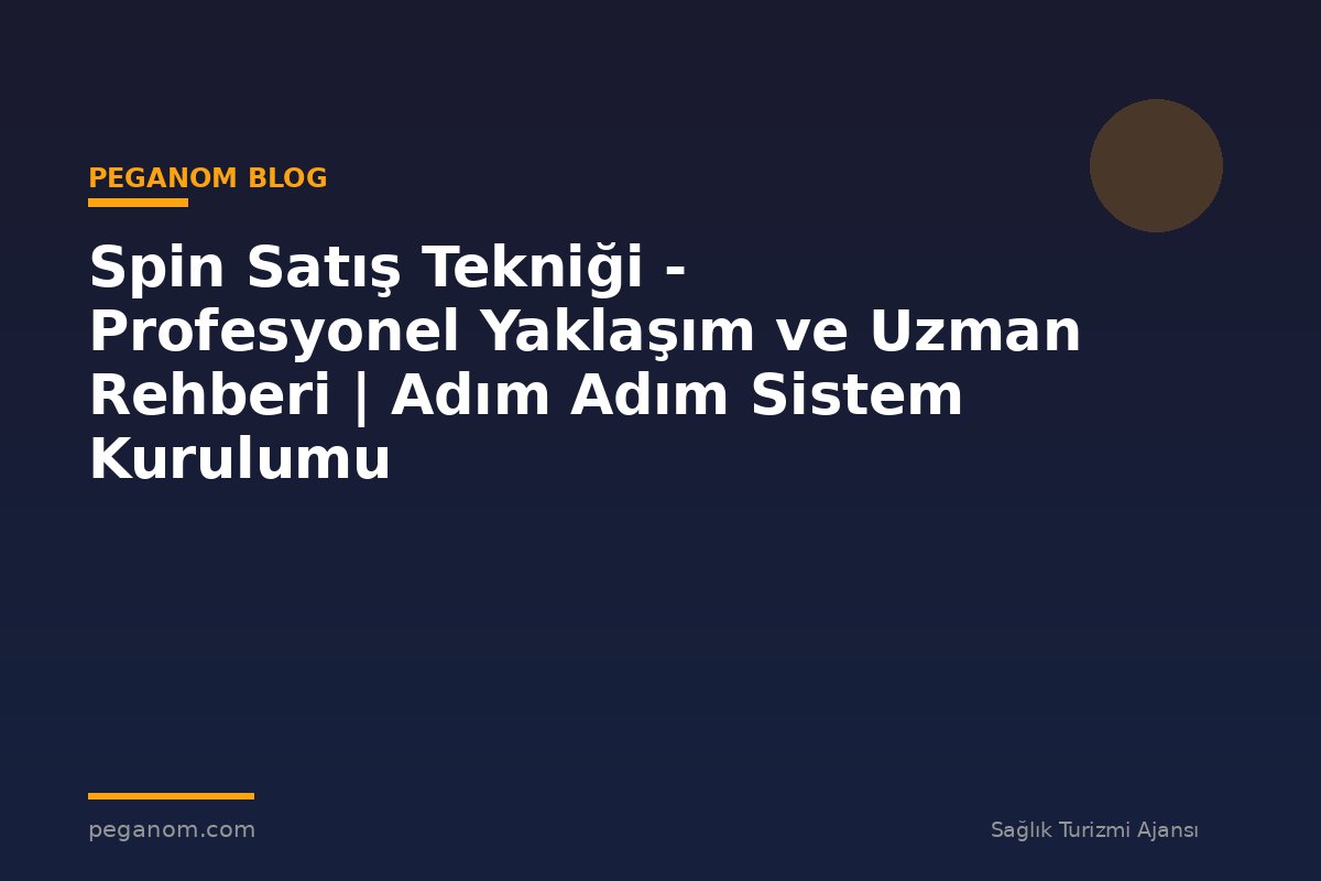 Spin Satış Tekniği - Profesyonel Yaklaşım ve Uzman Rehberi | Adım Adım Sistem Kurulumu