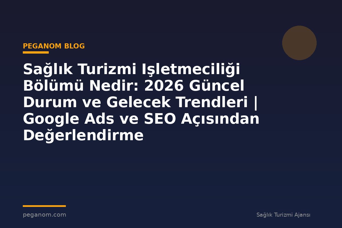 Sağlık Turizmi Işletmeciliği Bölümü Nedir: 2026 Güncel Durum ve Gelecek Trendleri | Google Ads ve SEO Açısından Değerlendirme