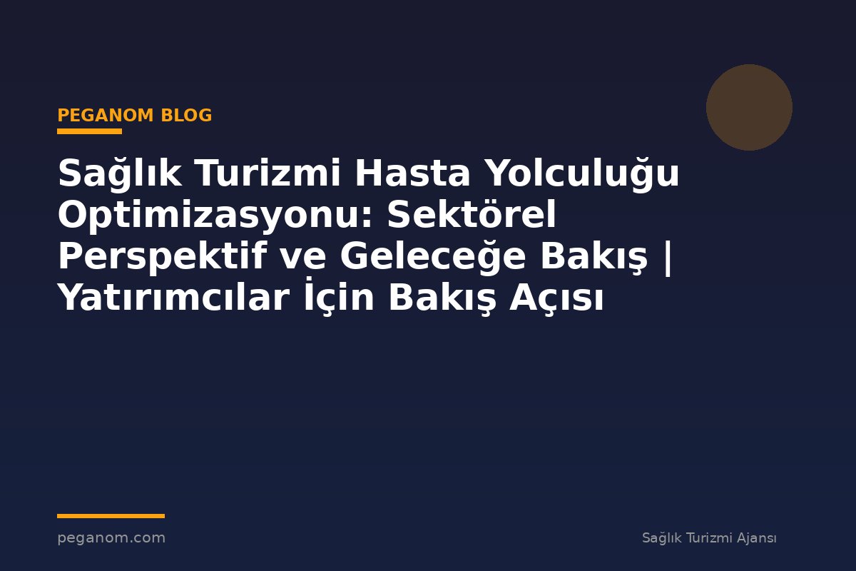 Sağlık Turizmi Hasta Yolculuğu Optimizasyonu: Sektörel Perspektif ve Geleceğe Bakış | Yatırımcılar İçin Bakış Açısı