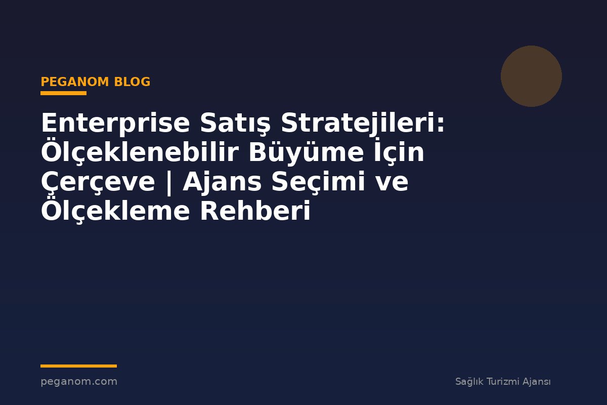 Enterprise Satış Stratejileri: Ölçeklenebilir Büyüme İçin Çerçeve | Ajans Seçimi ve Ölçekleme Rehberi