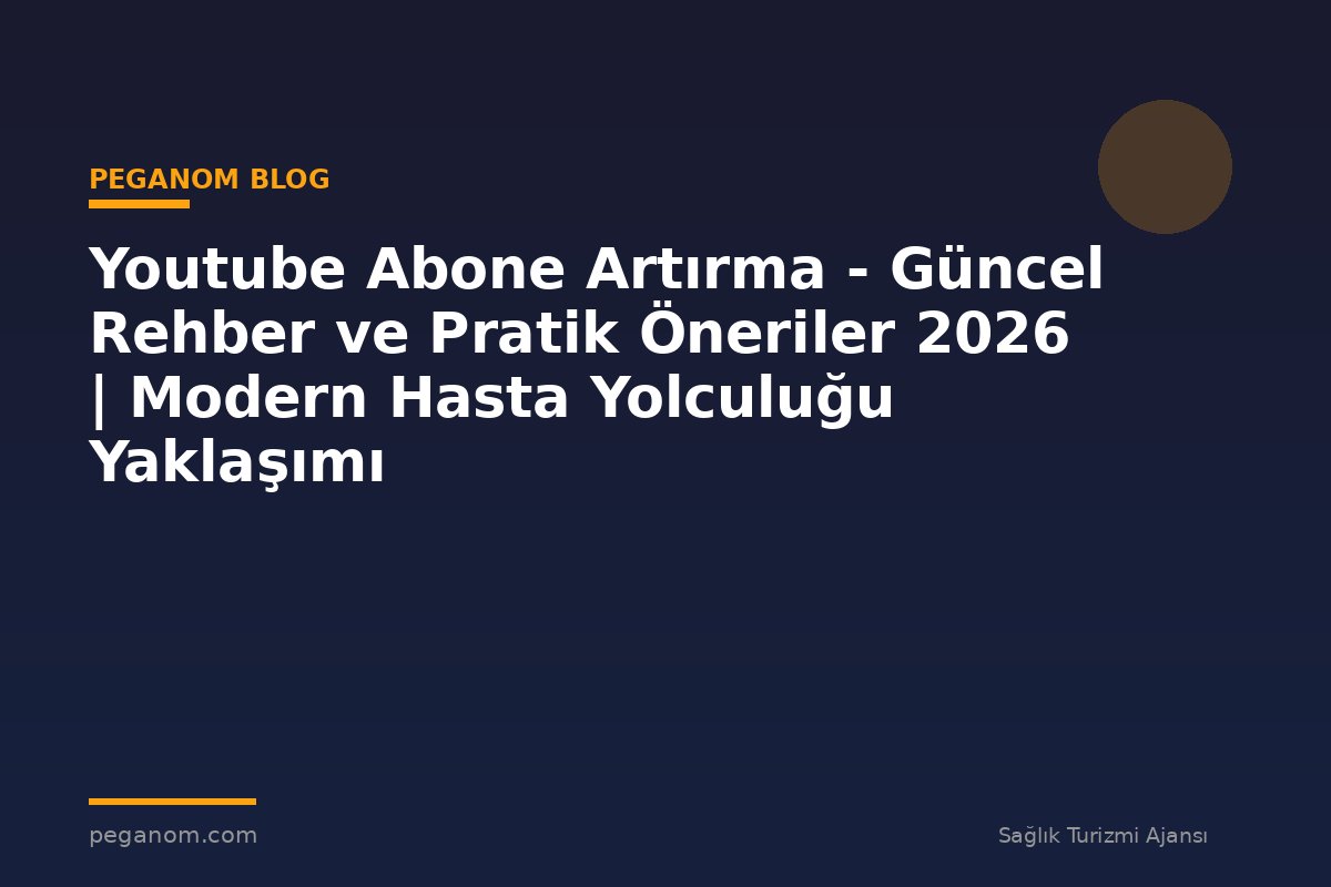 Youtube Abone Artırma - Güncel Rehber ve Pratik Öneriler 2026 | Modern Hasta Yolculuğu Yaklaşımı