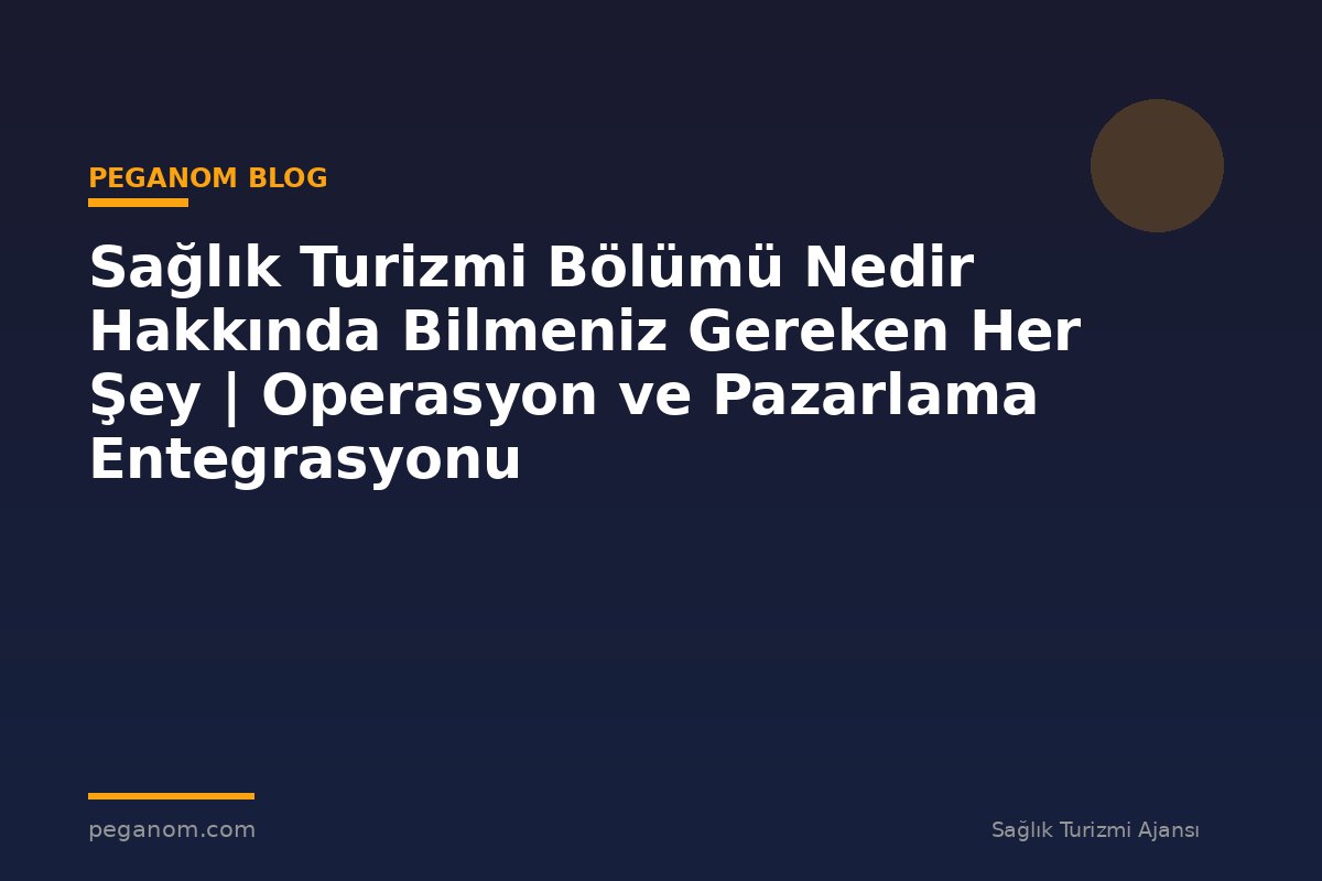 Sağlık Turizmi Bölümü Nedir Hakkında Bilmeniz Gereken Her Şey | Operasyon ve Pazarlama Entegrasyonu