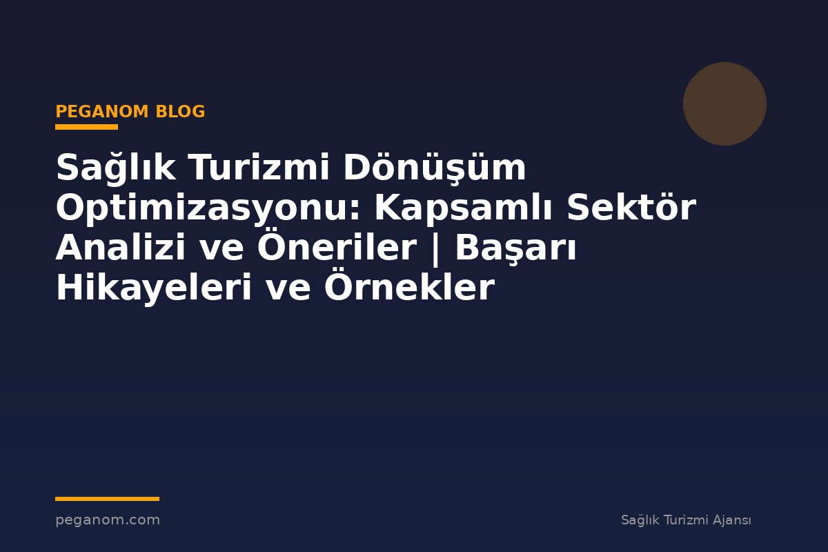 Sağlık Turizmi Dönüşüm Optimizasyonu: Kapsamlı Sektör Analizi ve Öneriler | Başarı Hikayeleri ve Örnekler