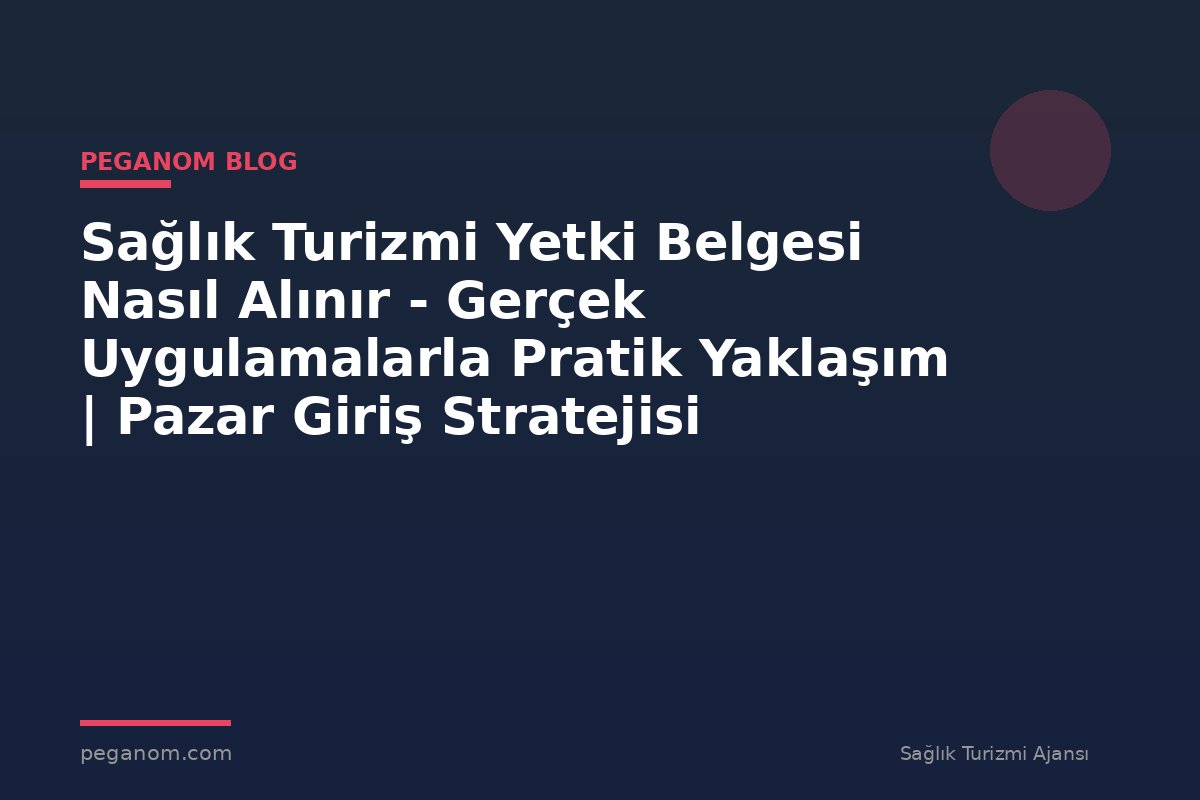 Sağlık Turizmi Yetki Belgesi Nasıl Alınır - Gerçek Uygulamalarla Pratik Yaklaşım | Pazar Giriş Stratejisi