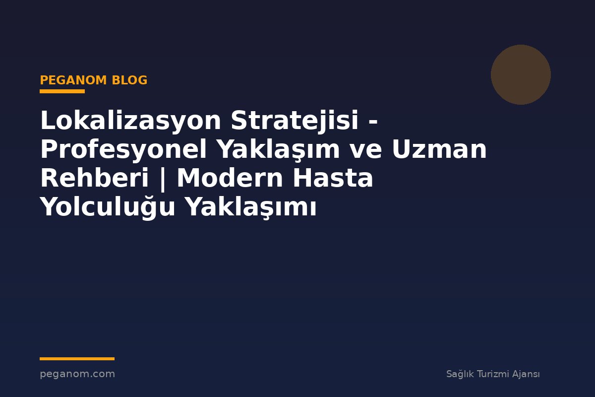 Lokalizasyon Stratejisi - Profesyonel Yaklaşım ve Uzman Rehberi | Modern Hasta Yolculuğu Yaklaşımı