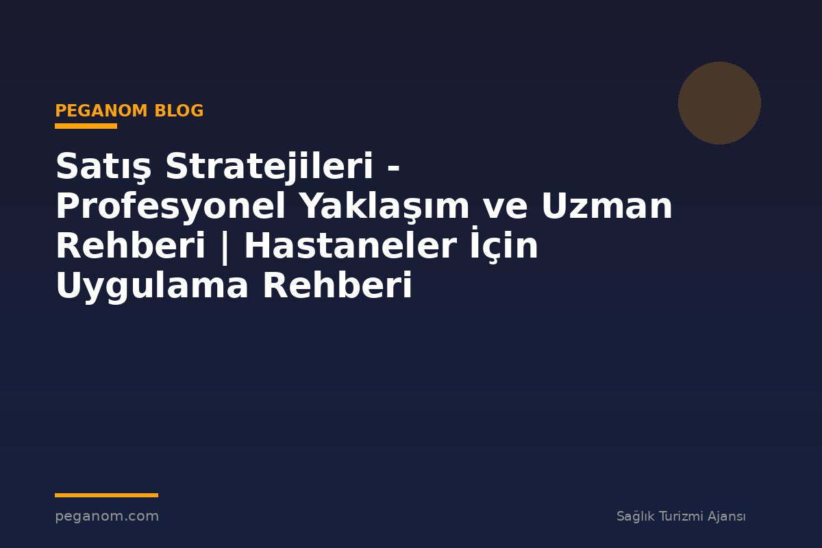 Satış Stratejileri - Profesyonel Yaklaşım ve Uzman Rehberi | Hastaneler İçin Uygulama Rehberi