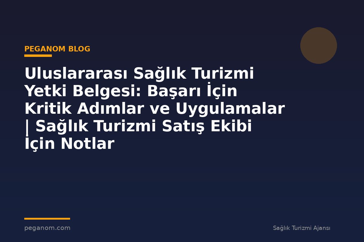 Uluslararası Sağlık Turizmi Yetki Belgesi: Başarı İçin Kritik Adımlar ve Uygulamalar | Sağlık Turizmi Satış Ekibi İçin Notlar