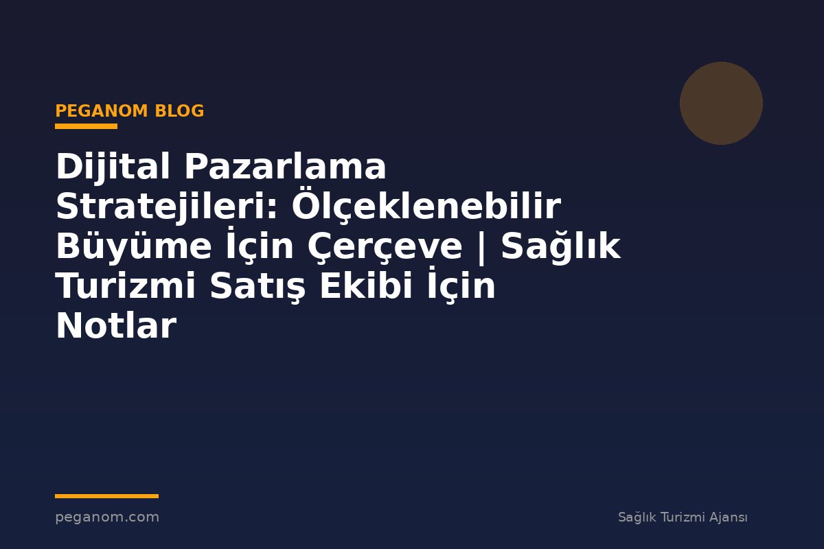Dijital Pazarlama Stratejileri: Ölçeklenebilir Büyüme İçin Çerçeve | Sağlık Turizmi Satış Ekibi İçin Notlar