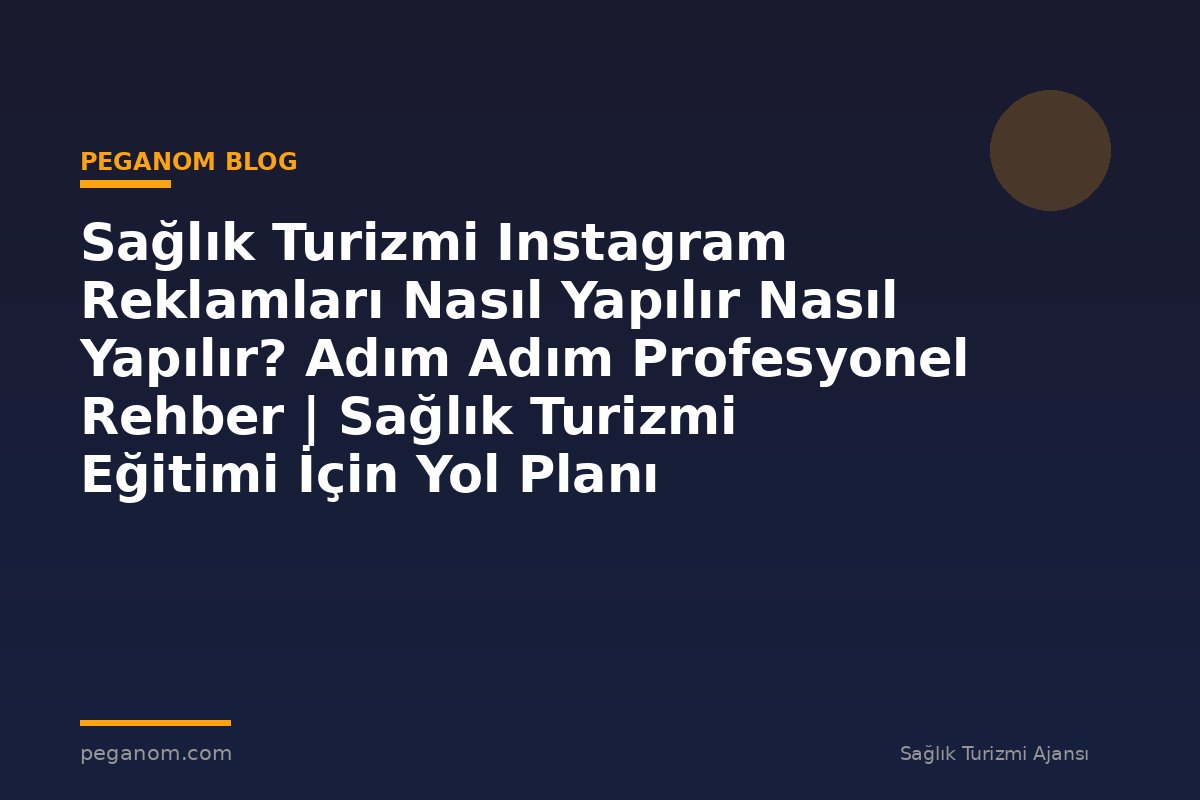 Sağlık Turizmi Instagram Reklamları Nasıl Yapılır Nasıl Yapılır? Adım Adım Profesyonel Rehber | Sağlık Turizmi Eğitimi İçin Yol Planı