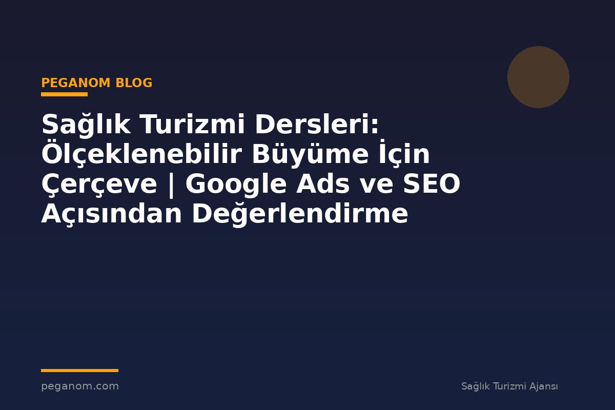 Sağlık Turizmi Dersleri: Ölçeklenebilir Büyüme İçin Çerçeve | Google Ads ve SEO Açısından Değerlendirme