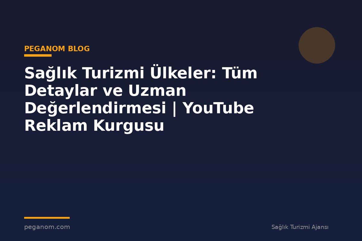 Sağlık Turizmi Ülkeler: Tüm Detaylar ve Uzman Değerlendirmesi | YouTube Reklam Kurgusu