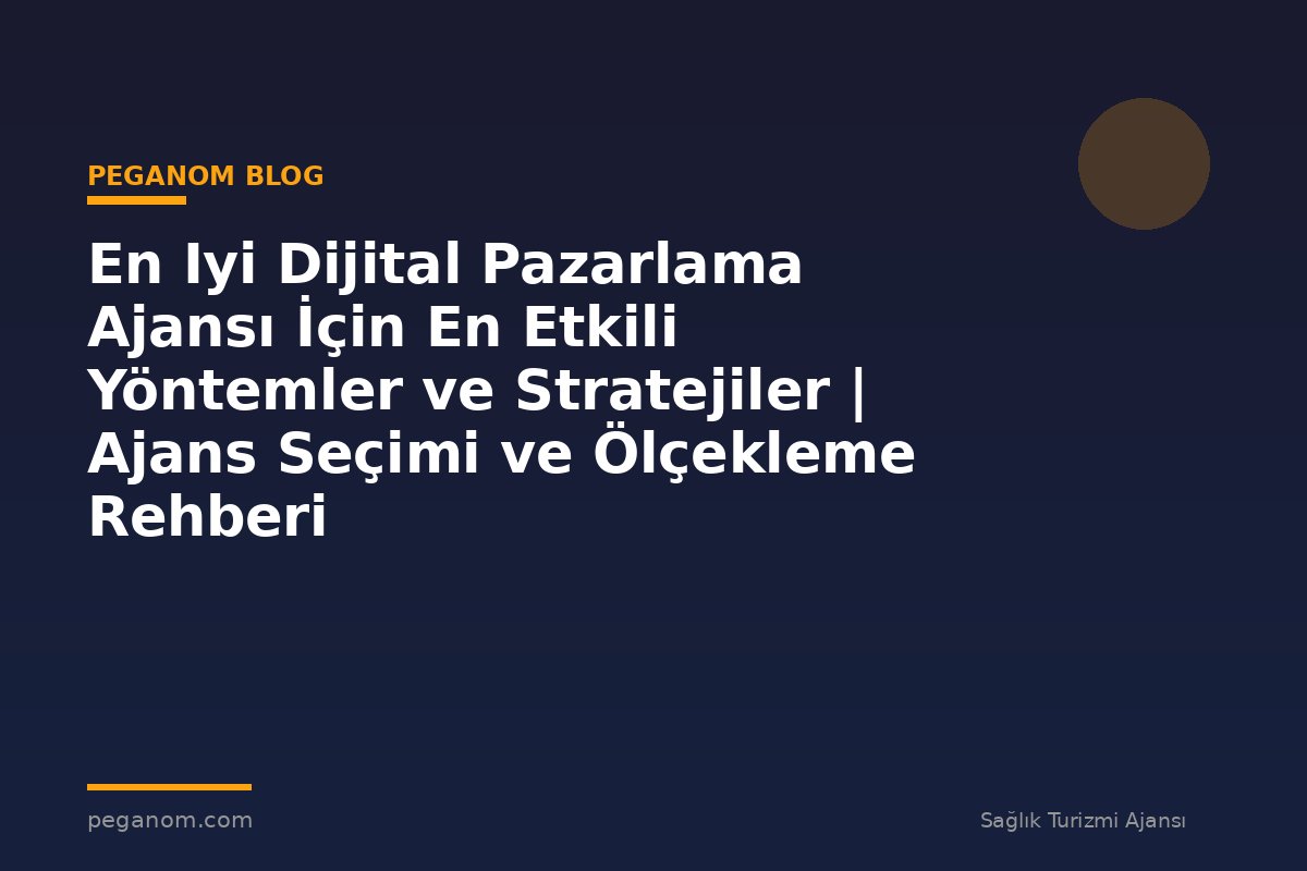 En Iyi Dijital Pazarlama Ajansı İçin En Etkili Yöntemler ve Stratejiler | Ajans Seçimi ve Ölçekleme Rehberi