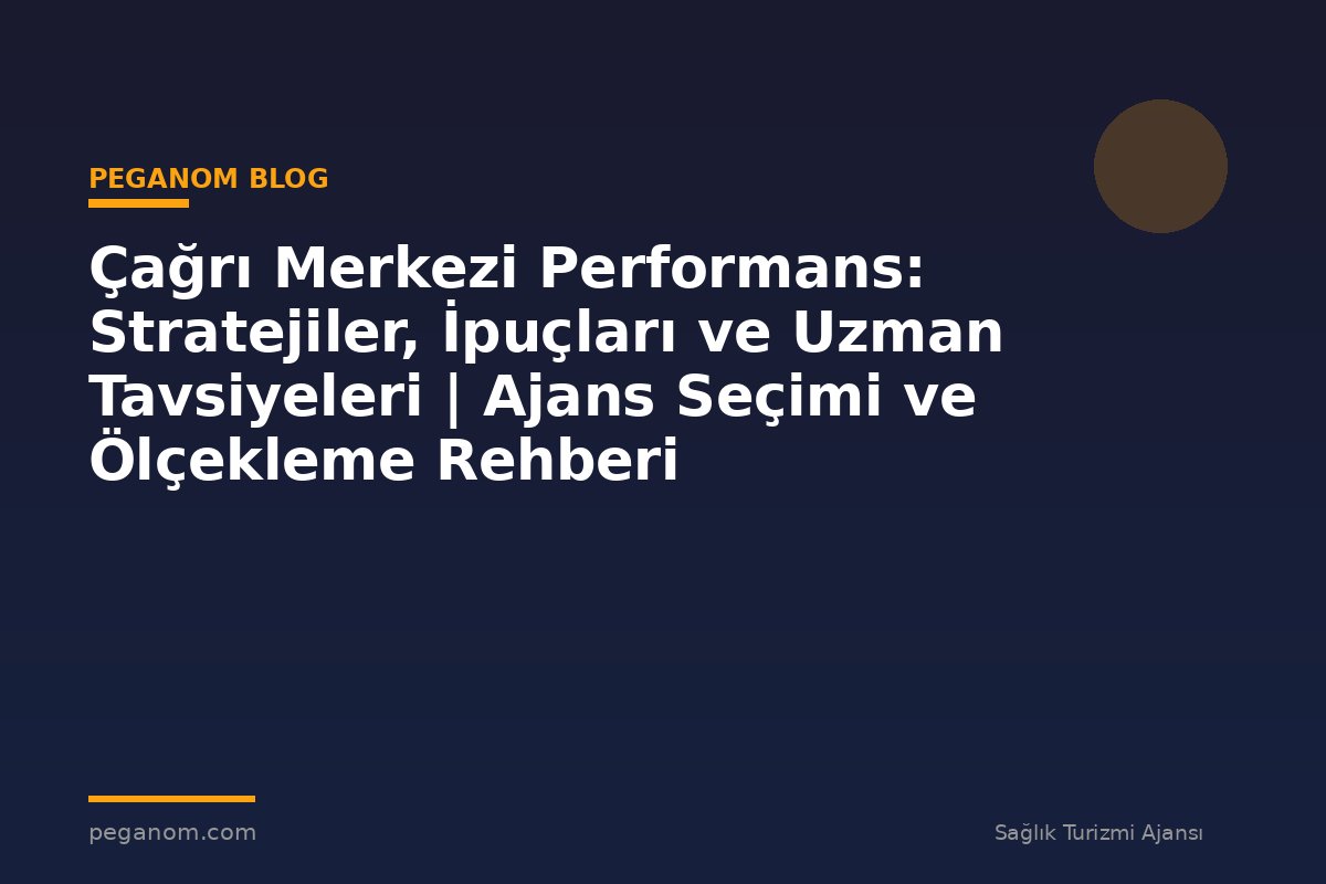 Çağrı Merkezi Performans: Stratejiler, İpuçları ve Uzman Tavsiyeleri | Ajans Seçimi ve Ölçekleme Rehberi