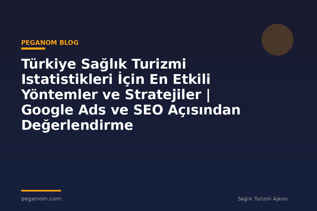 Türkiye Sağlık Turizmi Istatistikleri İçin En Etkili Yöntemler ve Stratejiler | Google Ads ve SEO Açısından Değerlendirme