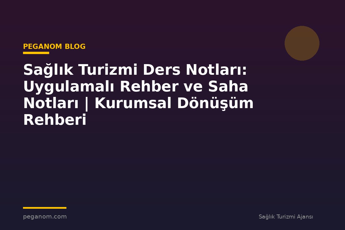Sağlık Turizmi Ders Notları: Uygulamalı Rehber ve Saha Notları | Kurumsal Dönüşüm Rehberi