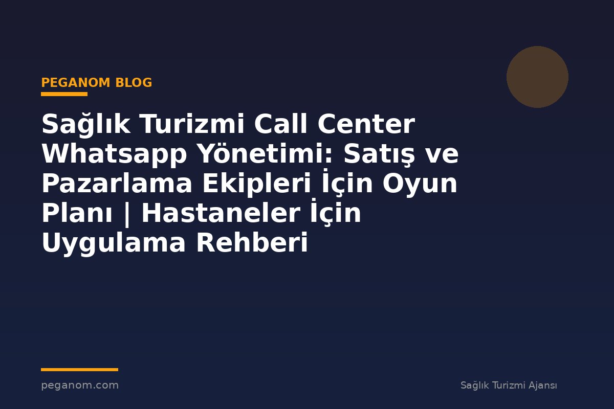 Sağlık Turizmi Call Center Whatsapp Yönetimi: Satış ve Pazarlama Ekipleri İçin Oyun Planı | Hastaneler İçin Uygulama Rehberi
