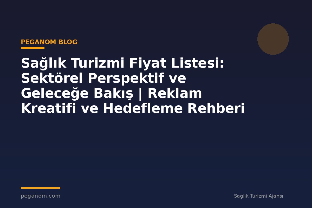 Sağlık Turizmi Fiyat Listesi: Sektörel Perspektif ve Geleceğe Bakış | Reklam Kreatifi ve Hedefleme Rehberi