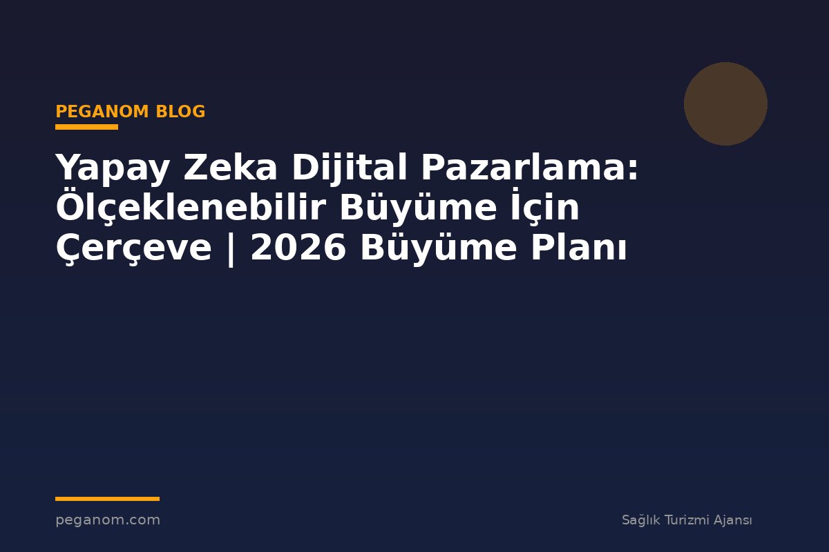 Yapay Zeka Dijital Pazarlama: Ölçeklenebilir Büyüme İçin Çerçeve | 2026 Büyüme Planı