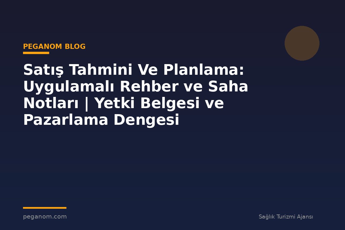 Satış Tahmini Ve Planlama: Uygulamalı Rehber ve Saha Notları | Yetki Belgesi ve Pazarlama Dengesi