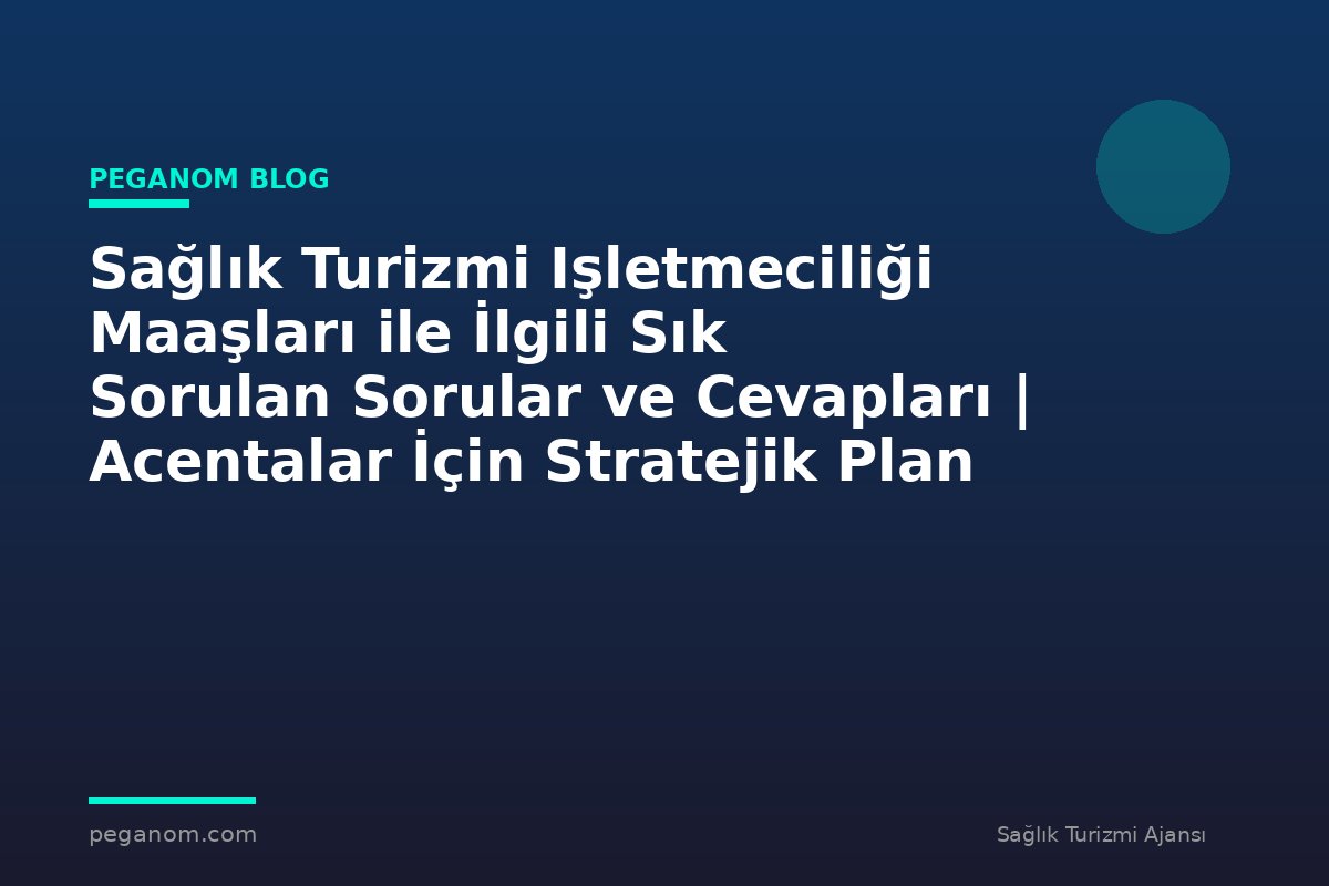 Sağlık Turizmi Işletmeciliği Maaşları ile İlgili Sık Sorulan Sorular ve Cevapları | Acentalar İçin Stratejik Plan