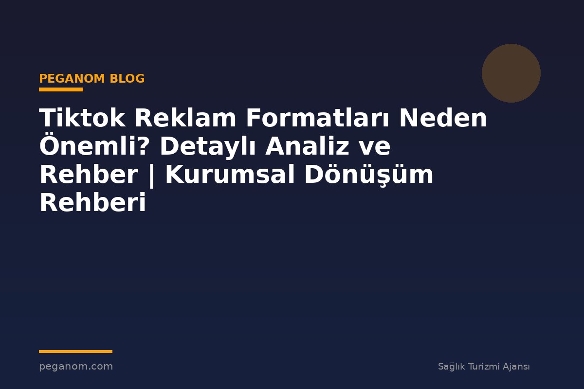 Tiktok Reklam Formatları Neden Önemli? Detaylı Analiz ve Rehber | Kurumsal Dönüşüm Rehberi