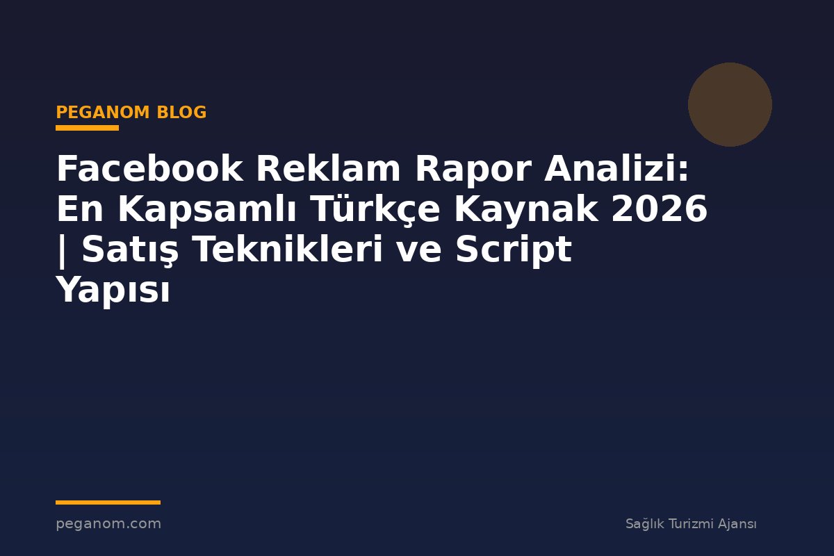 Facebook Reklam Rapor Analizi: En Kapsamlı Türkçe Kaynak 2026 | Satış Teknikleri ve Script Yapısı
