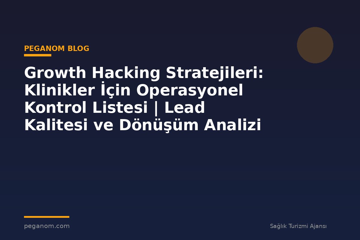 Growth Hacking Stratejileri: Klinikler İçin Operasyonel Kontrol Listesi | Lead Kalitesi ve Dönüşüm Analizi