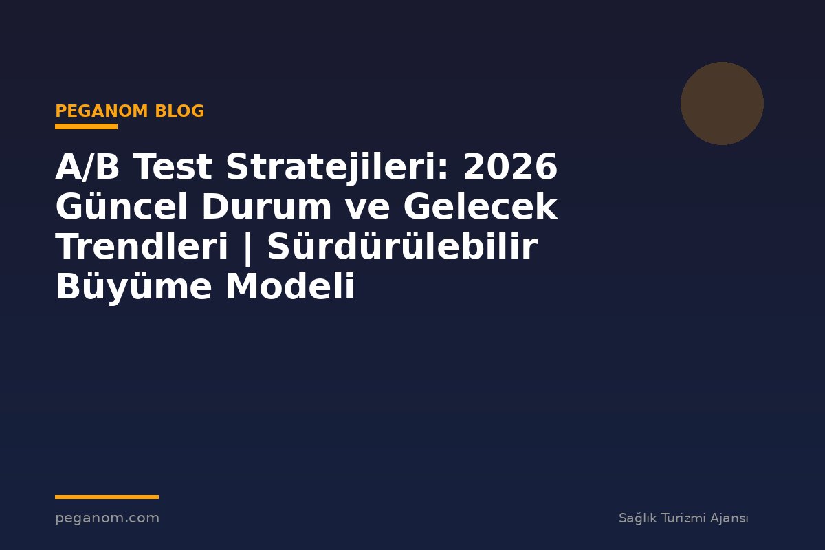 A/B Test Stratejileri: 2026 Güncel Durum ve Gelecek Trendleri | Sürdürülebilir Büyüme Modeli