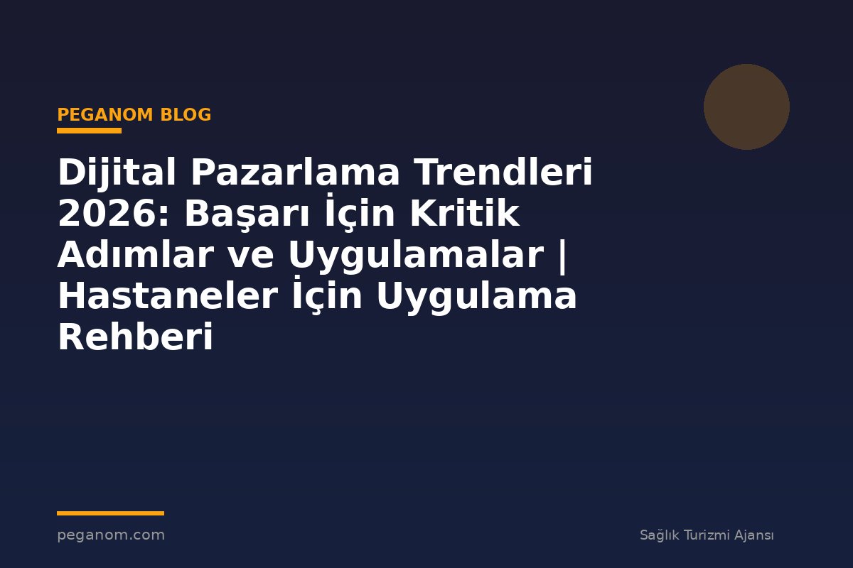 Dijital Pazarlama Trendleri 2026: Başarı İçin Kritik Adımlar ve Uygulamalar | Hastaneler İçin Uygulama Rehberi