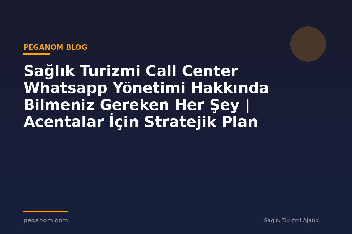 Sağlık Turizmi Call Center Whatsapp Yönetimi Hakkında Bilmeniz Gereken Her Şey | Acentalar İçin Stratejik Plan