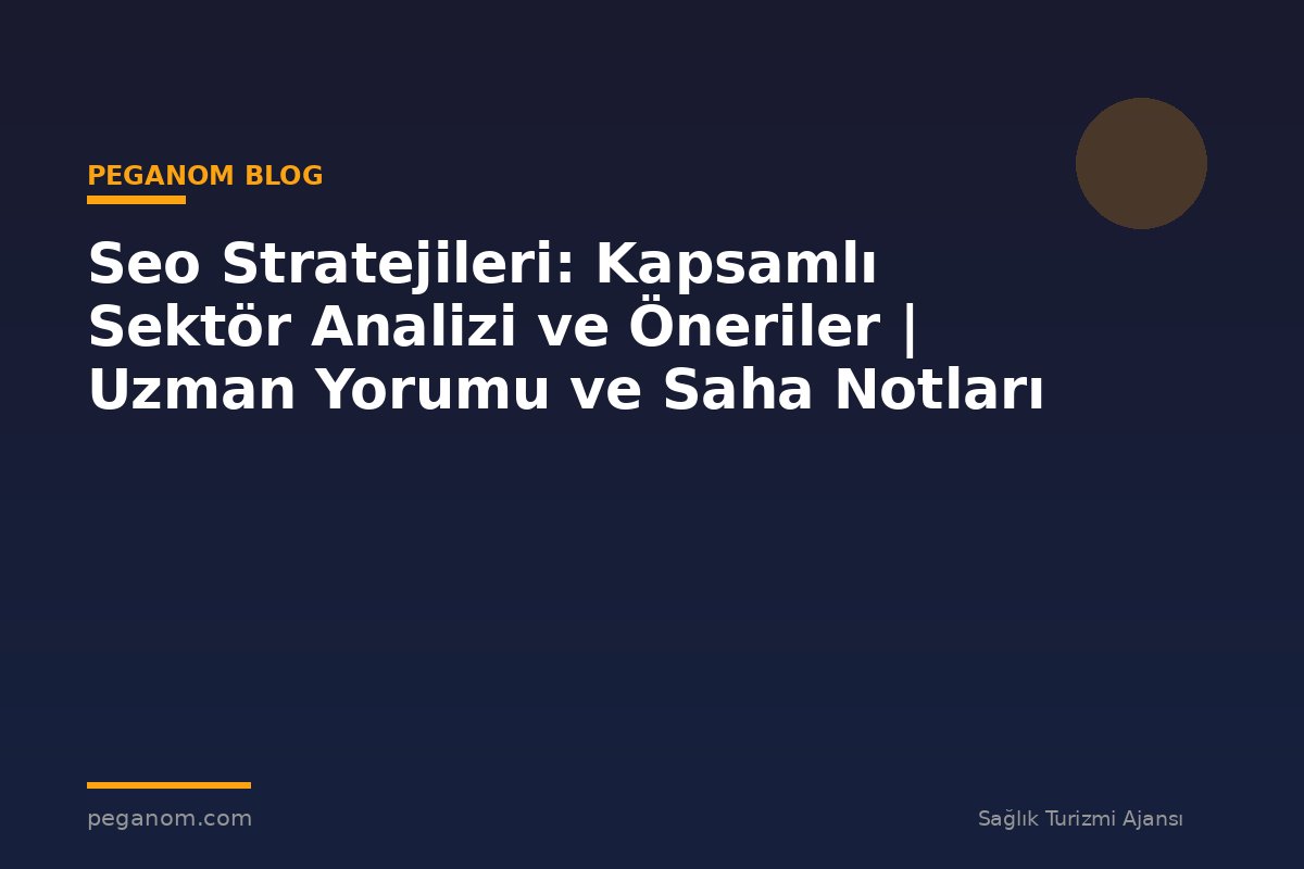 Seo Stratejileri: Kapsamlı Sektör Analizi ve Öneriler | Uzman Yorumu ve Saha Notları