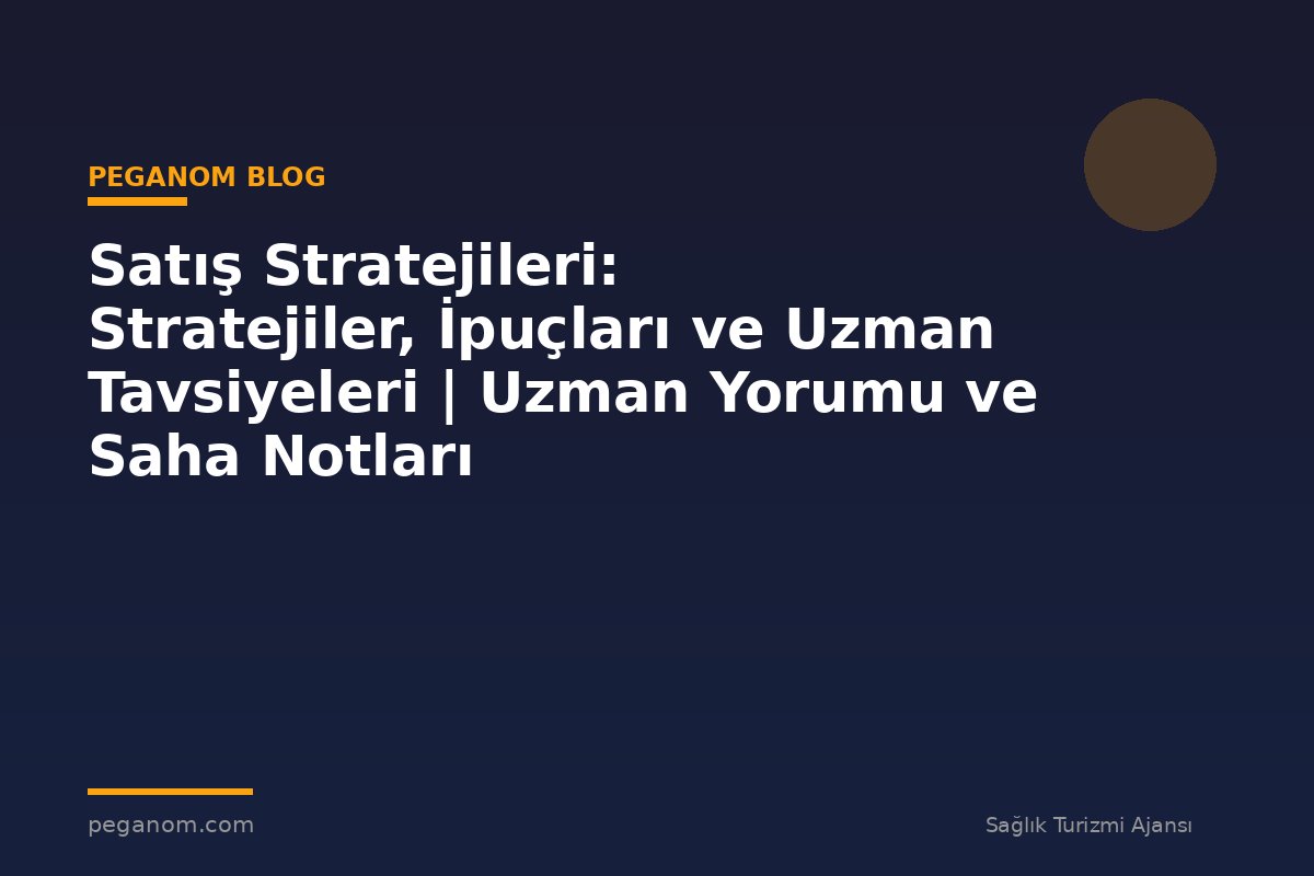 Satış Stratejileri: Stratejiler, İpuçları ve Uzman Tavsiyeleri | Uzman Yorumu ve Saha Notları